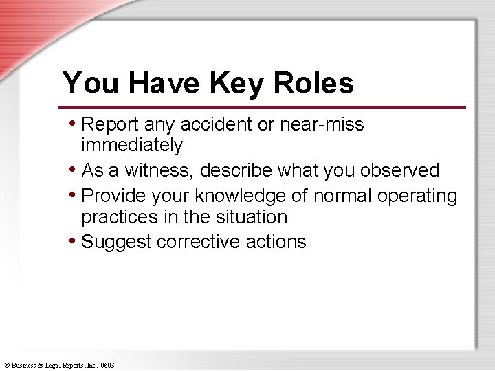 You Have Key Roles • Report any accident or near-miss immediately • As a