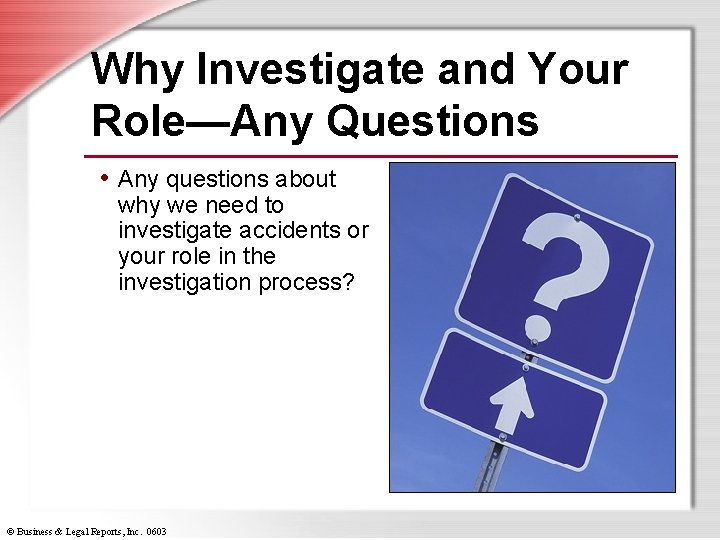Why Investigate and Your Role—Any Questions • Any questions about why we need to