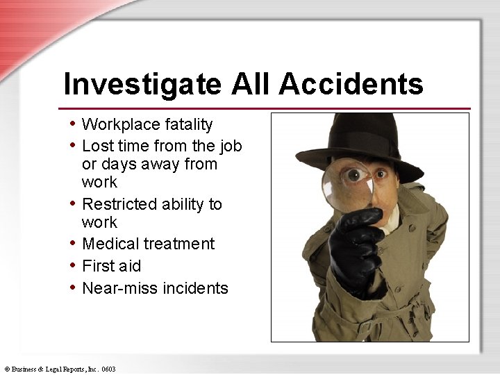 Investigate All Accidents • Workplace fatality • Lost time from the job • •