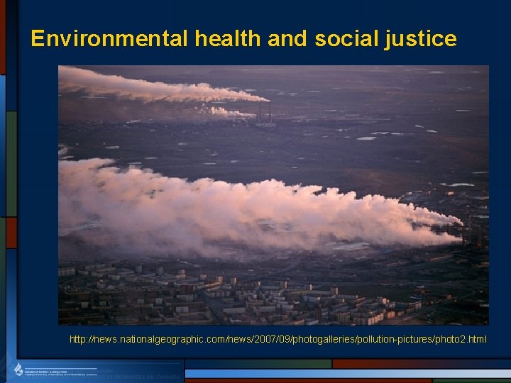 Environmental health and social justice http: //news. nationalgeographic. com/news/2007/09/photogalleries/pollution-pictures/photo 2. html 