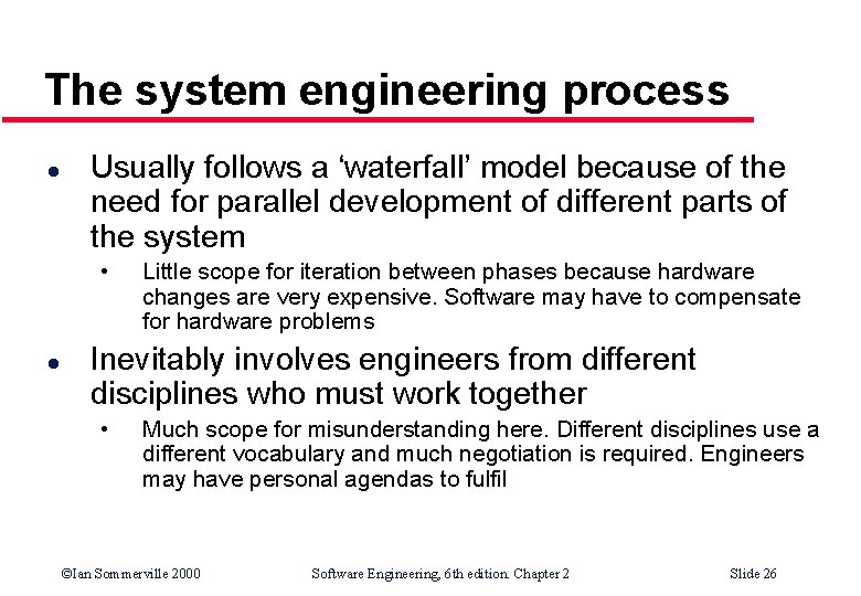 The system engineering process l Usually follows a ‘waterfall’ model because of the need The system engineering process l Usually follows a ‘waterfall’ model because of the need