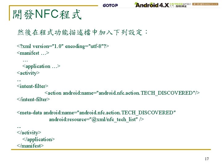 開發NFC程式 然後在程式功能描述檔中加入下列設定： <? xml version="1. 0" encoding="utf-8"? > <manifest …> … <application …> <activity>.