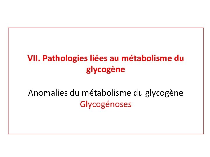 VII. Pathologies liées au métabolisme du glycogène Anomalies du métabolisme du glycogène Glycogénoses 