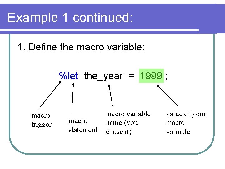 Example 1 continued: 1. Define the macro variable: %let the_year = 1999 ; macro