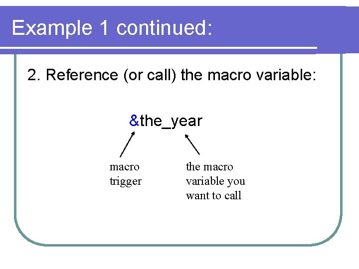 Example 1 continued: 2. Reference (or call) the macro variable: &the_year macro trigger the