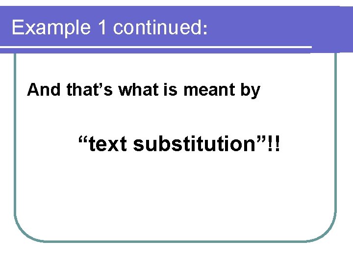 Example 1 continued: And that’s what is meant by “text substitution”!! 