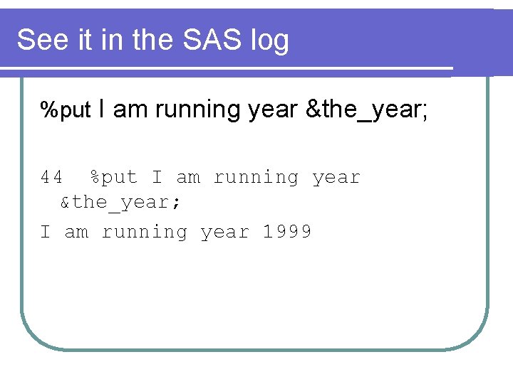 See it in the SAS log %put I am running year &the_year; 44 %put