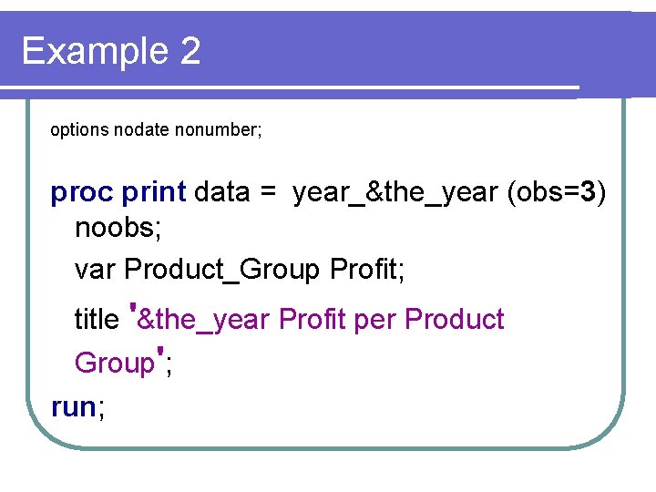 Example 2 options nodate nonumber; proc print data = year_&the_year (obs=3) noobs; var Product_Group