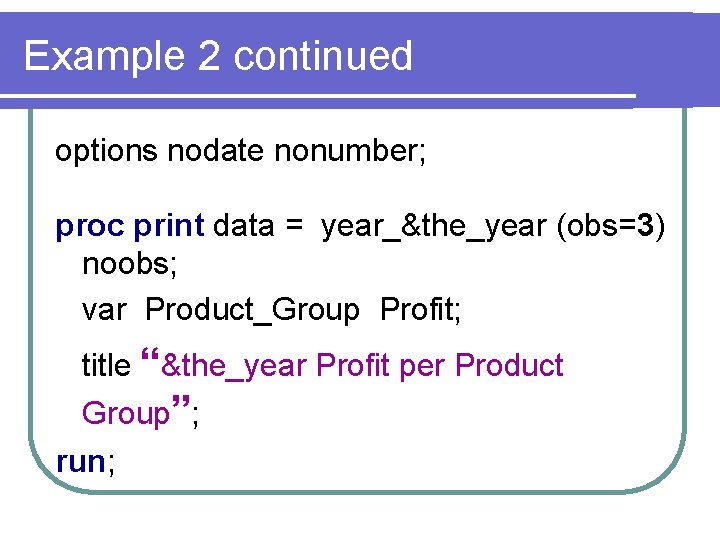 Example 2 continued options nodate nonumber; proc print data = year_&the_year (obs=3) noobs; var
