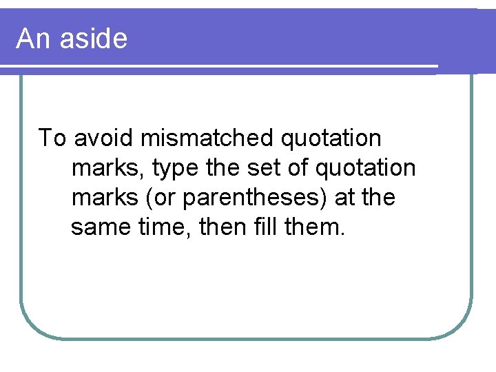 An aside To avoid mismatched quotation marks, type the set of quotation marks (or