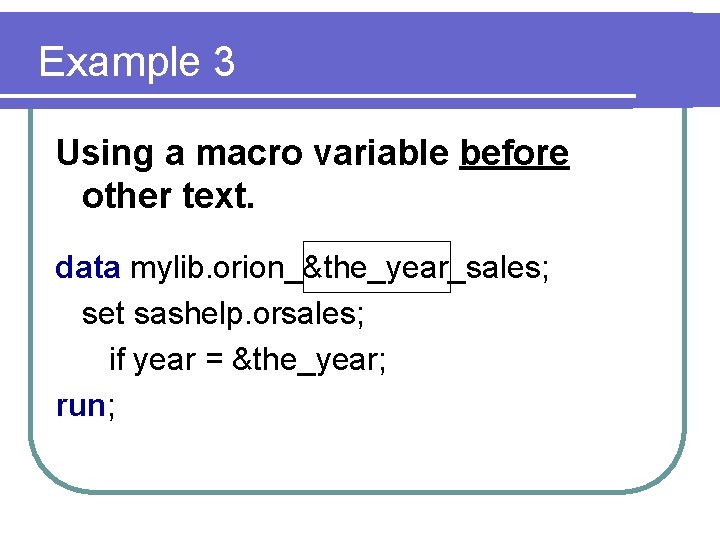 Example 3 Using a macro variable before other text. data mylib. orion_&the_year_sales; set sashelp.