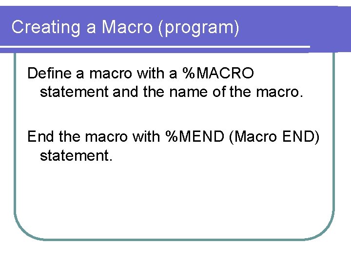 Creating a Macro (program) Define a macro with a %MACRO statement and the name