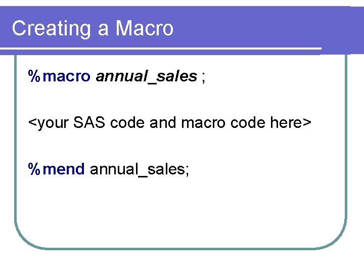 Creating a Macro %macro annual_sales ; <your SAS code and macro code here> %mend