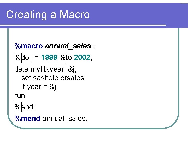 Creating a Macro %macro annual_sales ; %do j = 1999 %to 2002; data mylib.