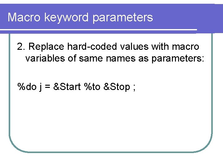 Macro keyword parameters 2. Replace hard-coded values with macro variables of same names as