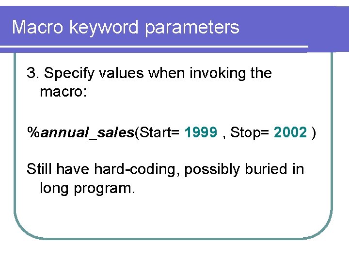 Macro keyword parameters 3. Specify values when invoking the macro: %annual_sales(Start= 1999 , Stop=