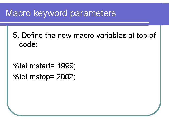 Macro keyword parameters 5. Define the new macro variables at top of code: %let
