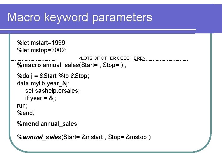 Macro keyword parameters %let mstart=1999; %let mstop=2002; <LOTS OF OTHER CODE HERE> %macro annual_sales(Start=