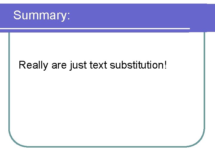 Summary: Really are just text substitution! 