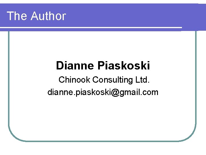 The Author Dianne Piaskoski Chinook Consulting Ltd. dianne. piaskoski@gmail. com 
