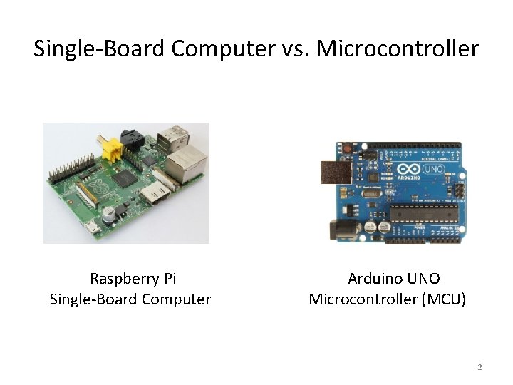 Single-Board Computer vs. Microcontroller Raspberry Pi Single-Board Computer Arduino UNO Microcontroller (MCU) 2 Single-Board Computer vs. Microcontroller Raspberry Pi Single-Board Computer Arduino UNO Microcontroller (MCU) 2