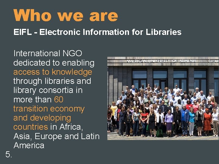 Who we are EIFL - Electronic Information for Libraries 5. International NGO dedicated to