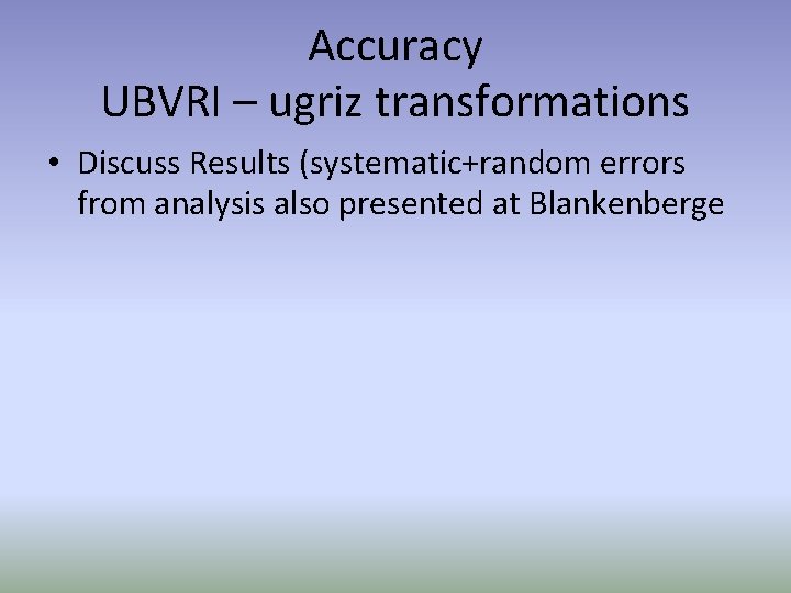 Accuracy UBVRI – ugriz transformations • Discuss Results (systematic+random errors from analysis also presented