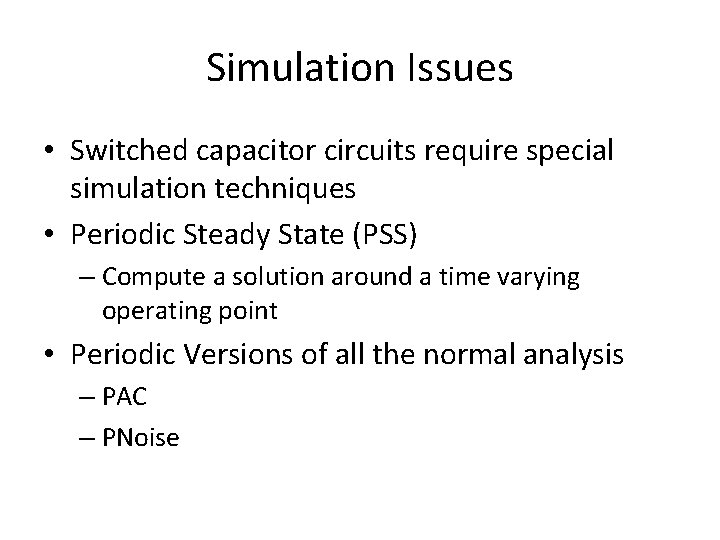 Simulation Issues • Switched capacitor circuits require special simulation techniques • Periodic Steady State