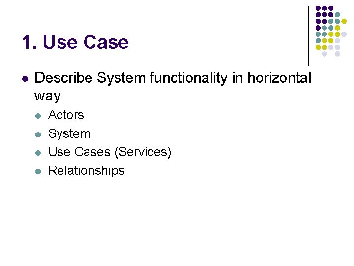 1. Use Case l Describe System functionality in horizontal way l l Actors System