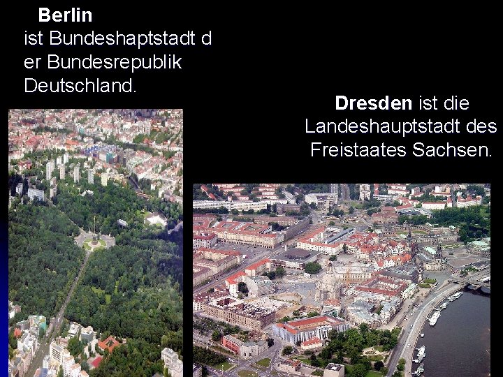  Berlin ist Bundeshaptstadt d er Bundesrepublik Deutschland. Dresden ist die Landeshauptstadt des Freistaates