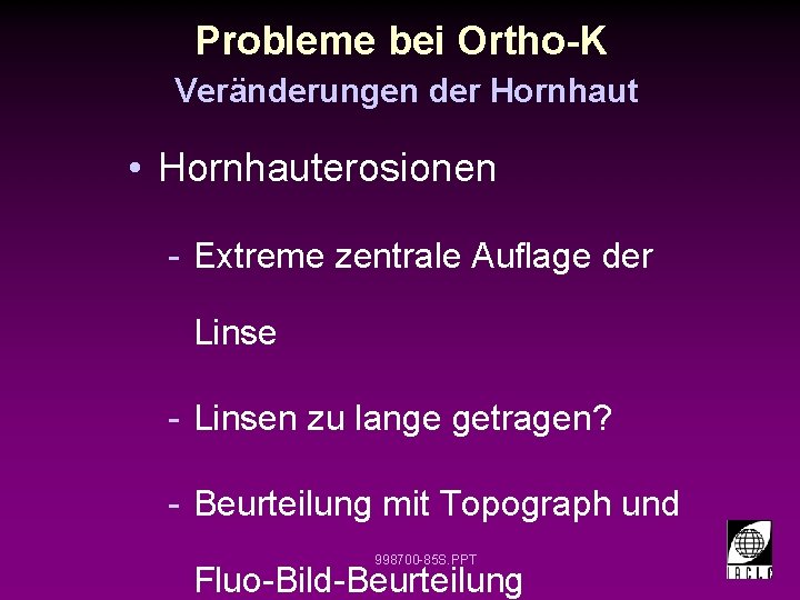 Probleme bei Ortho-K Veränderungen der Hornhaut • Hornhauterosionen - Extreme zentrale Auflage der Linse