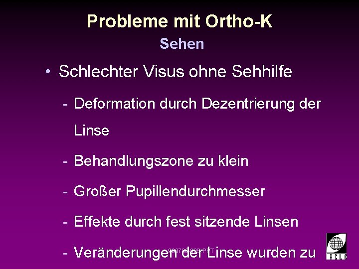 Probleme mit Ortho-K Sehen • Schlechter Visus ohne Sehhilfe - Deformation durch Dezentrierung der