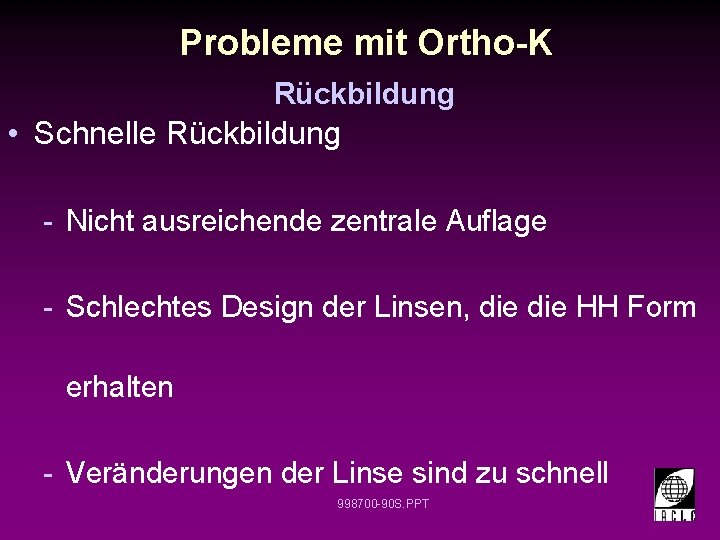 Probleme mit Ortho-K Rückbildung • Schnelle Rückbildung - Nicht ausreichende zentrale Auflage - Schlechtes