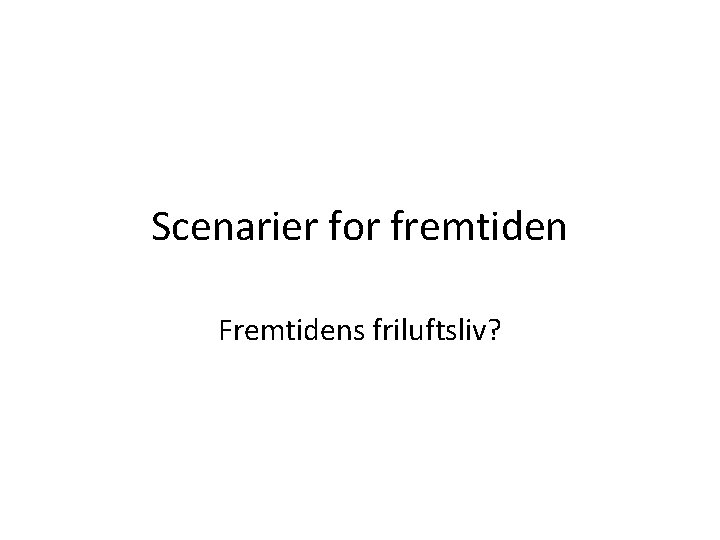 Scenarier for fremtiden Fremtidens friluftsliv? 