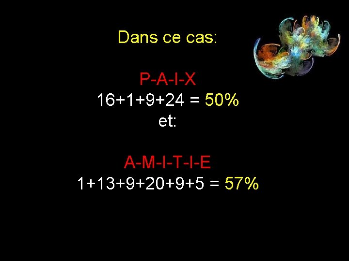 Dans ce cas: P-A-I-X 16+1+9+24 = 50% et: A-M-I-T-I-E 1+13+9+20+9+5 = 57% 