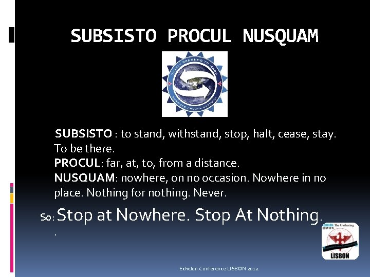SUBSISTO PROCUL NUSQUAM SUBSISTO : to stand, withstand, stop, halt, cease, stay. To be