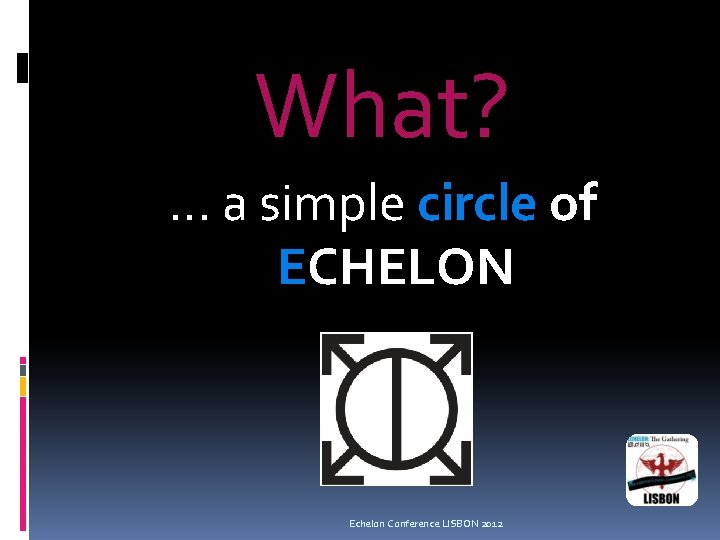 What? . . . a simple circle of ECHELON Echelon Conference LISBON 2012 What? . . . a simple circle of ECHELON Echelon Conference LISBON 2012