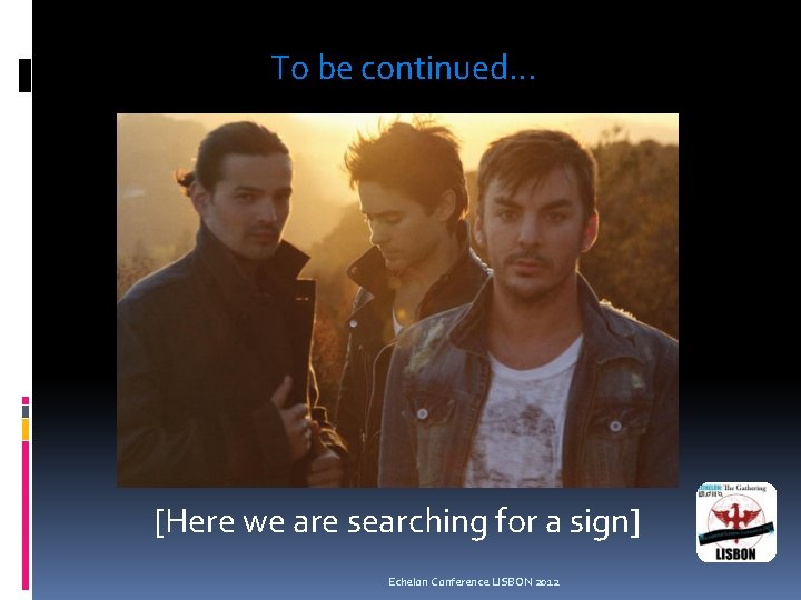 To be continued. . . [Here we are searching for a sign] Echelon Conference