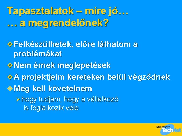 Tapasztalatok – mire jó… … a megrendelőnek? v Felkészülhetek, előre láthatom a problémákat v