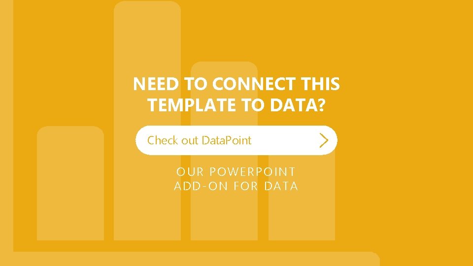 NEED TO CONNECT THIS TEMPLATE TO DATA? Check out Data. Point OUR POWERPOINT ADD-ON