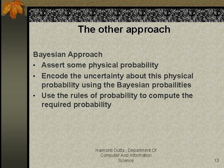 The other approach Bayesian Approach • Assert some physical probability • Encode the uncertainty