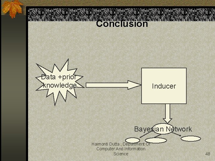 Conclusion Data +prior knowledge Inducer Bayesian Network Haimonti Dutta , Department Of Computer And