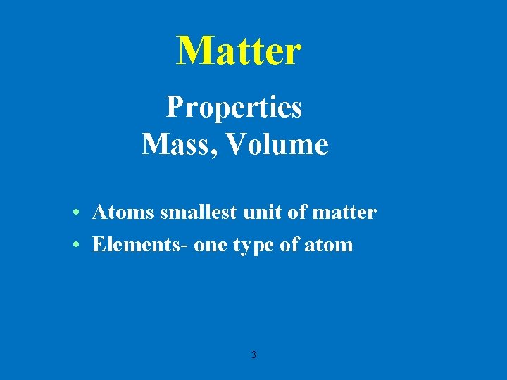 Matter Properties Mass, Volume • Atoms smallest unit of matter • Elements- one type