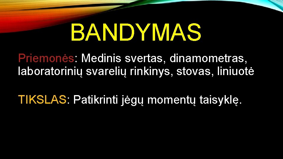 BANDYMAS Priemonės: Medinis svertas, dinamometras, laboratorinių svarelių rinkinys, stovas, liniuotė TIKSLAS: Patikrinti jėgų momentų