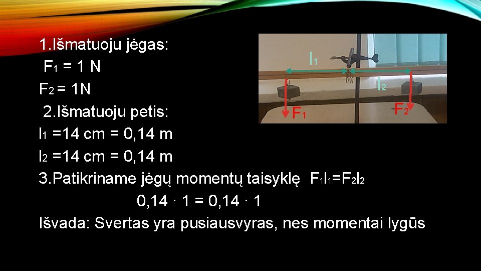 1. Išmatuoju jėgas: l 1 F 1 = 1 N l 2 F 2