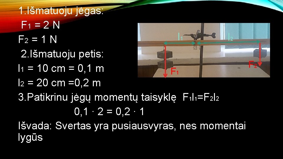 1. Išmatuoju jėgas: F 1 = 2 N l 1 l 2 F 2