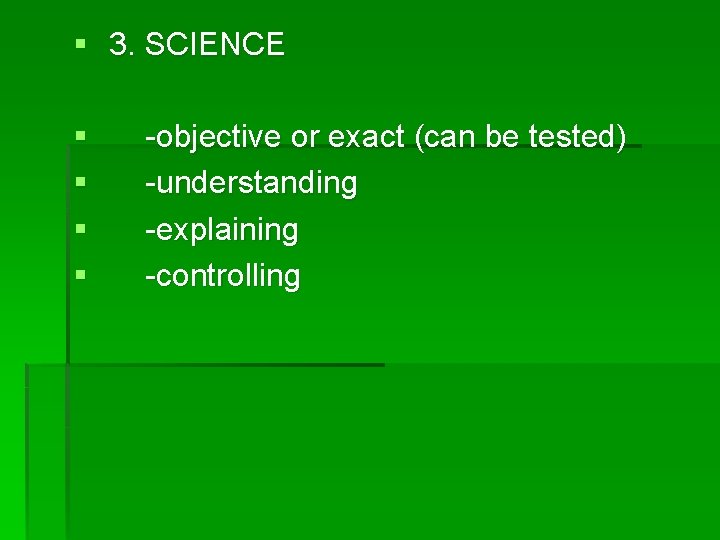 § 3. SCIENCE § § -objective or exact (can be tested) -understanding -explaining -controlling