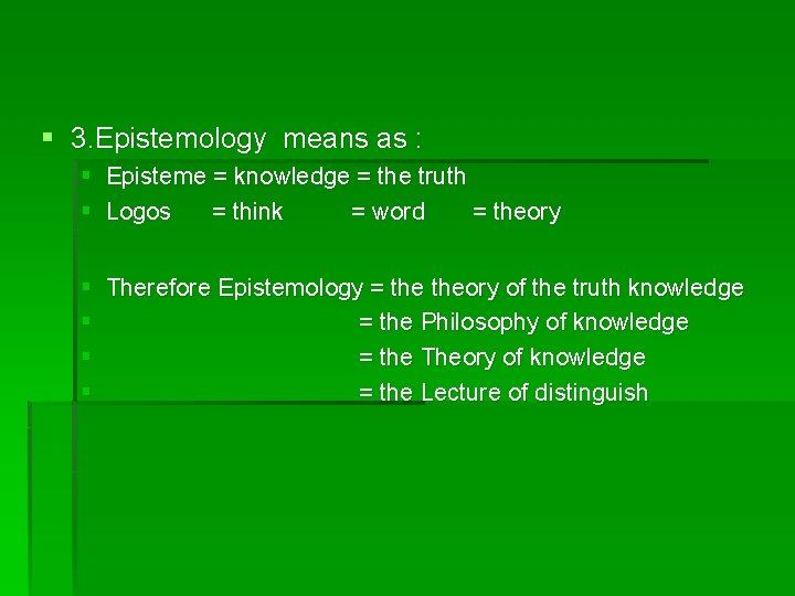 § 3. Epistemology means as : § Episteme = knowledge = the truth §