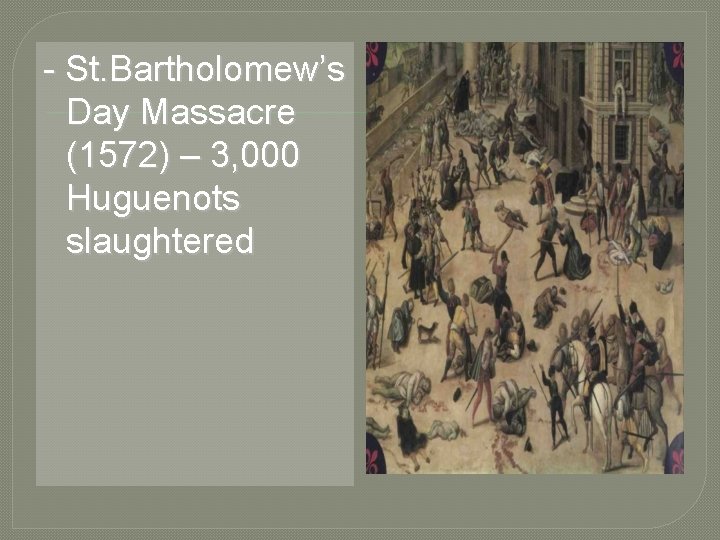- St. Bartholomew’s Day Massacre (1572) – 3, 000 Huguenots slaughtered 