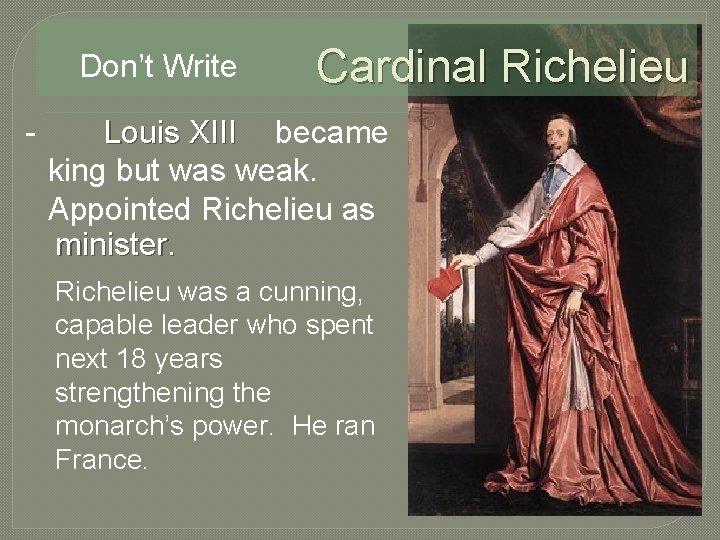 Don’t Write - Cardinal Richelieu Louis XIII became king but was weak. Appointed Richelieu